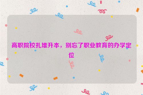 高职院校扎堆升本，别忘了职业教育的办学定位