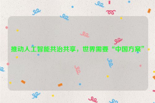 推动人工智能共治共享，世界需要“中国方案”
