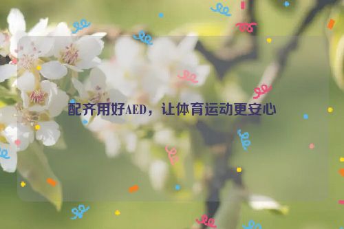 配齐用好AED，让体育运动更安心