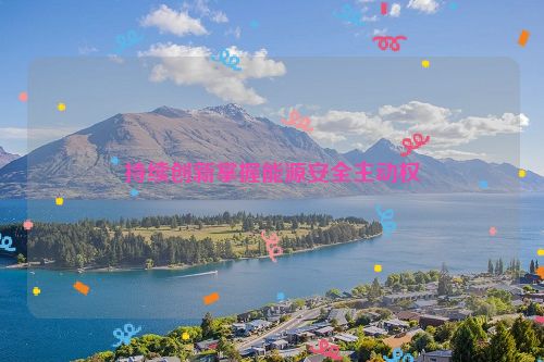 持续创新掌握能源安全主动权
