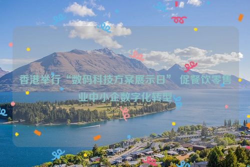 香港举行“数码科技方案展示日” 促餐饮零售业中小企数字化转型