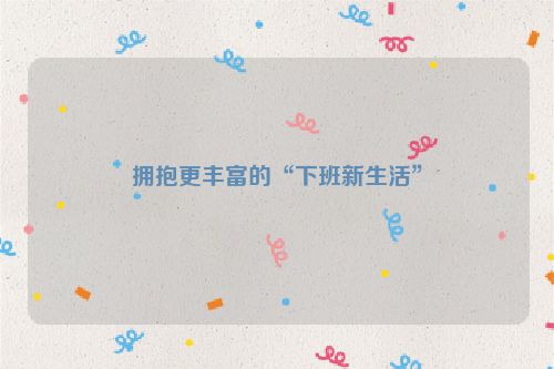 拥抱更丰富的“下班新生活”