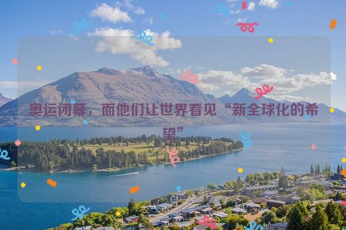 奥运闭幕，而他们让世界看见“新全球化的希望”