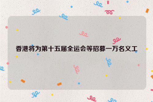 香港将为第十五届全运会等招募一万名义工