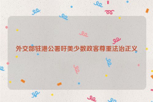 外交部驻港公署吁美少数政客尊重法治正义