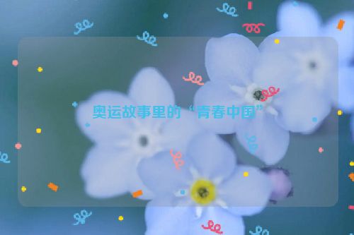奥运故事里的“青春中国”