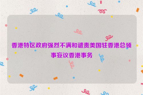 香港特区政府强烈不满和谴责美国驻香港总领事妄议香港事务