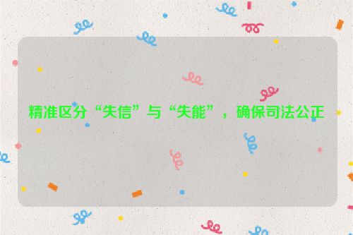 精准区分“失信”与“失能”，确保司法公正