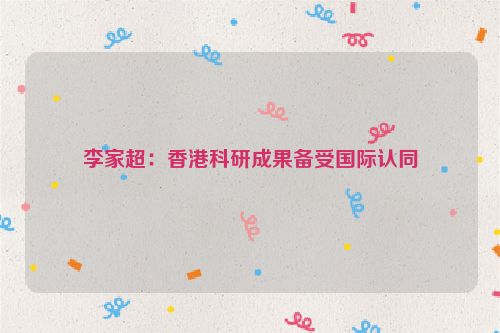 李家超：香港科研成果备受国际认同