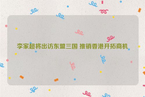李家超将出访东盟三国 推销香港开拓商机