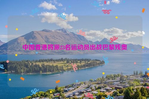 中国香港将派23名运动员出战巴黎残奥
