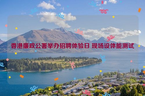 香港廉政公署举办招聘体验日 现场设体能测试