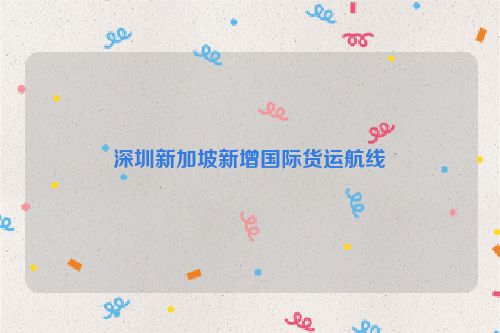 深圳新加坡新增国际货运航线