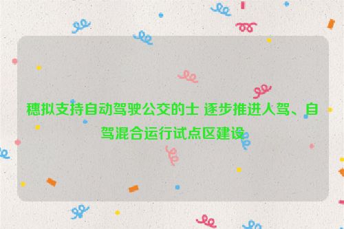 穗拟支持自动驾驶公交的士 逐步推进人驾、自驾混合运行试点区建设