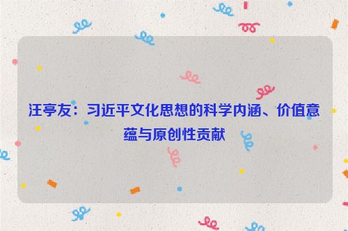 汪亭友：习近平文化思想的科学内涵、价值意蕴与原创性贡献