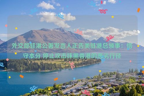 外交部驻港公署发言人正告美驻港总领事：恪守本分 停止攻击抹黑香港的恶劣行径