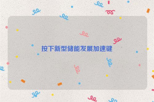 按下新型储能发展加速键