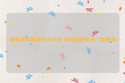硬联通软联通齐头并进 湾区融合跑出“加速度”