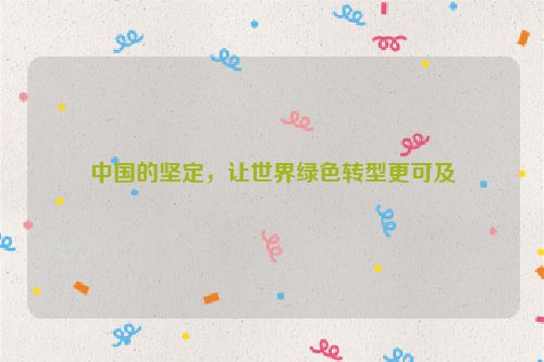 中国的坚定，让世界绿色转型更可及