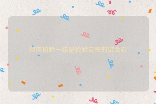 救灾抢险一线是检验党性的试金石