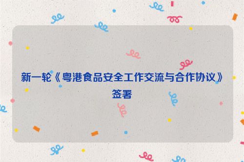 新一轮《粤港食品安全工作交流与合作协议》签署