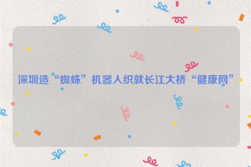深圳造“蜘蛛”机器人织就长江大桥“健康网”