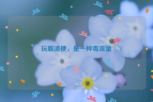 玩霸凌梗，是一种毒流量