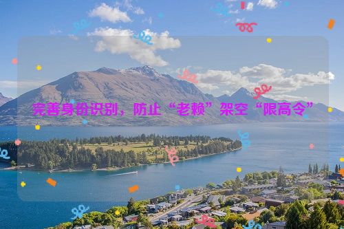 完善身份识别，防止“老赖”架空“限高令”
