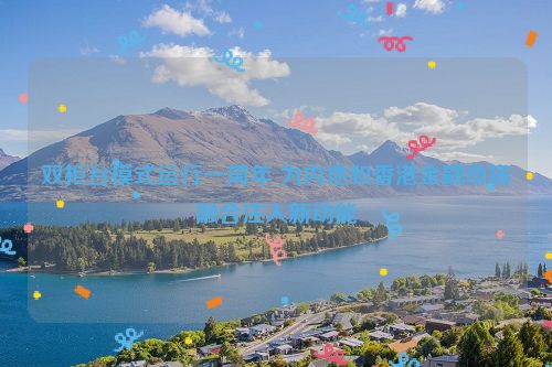 双柜台模式运行一周年 为内地和香港金融市场融合注入新动能