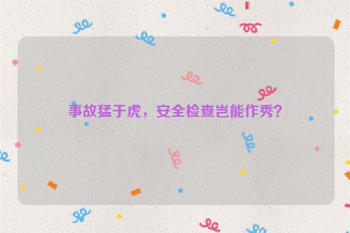事故猛于虎，安全检查岂能作秀？