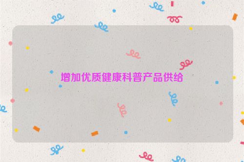 增加优质健康科普产品供给