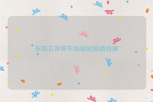东莞立体停车场尴尬局面待破