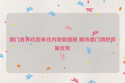 澳门各界欢迎来往内地新措施 期待澳门用好政策优势