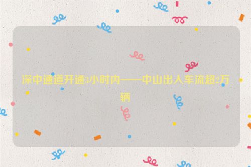深中通道开通3小时内——中山出入车流超2万辆