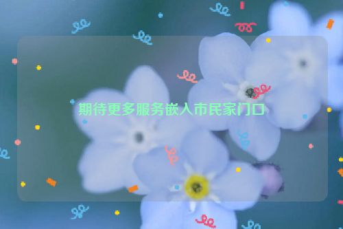 期待更多服务嵌入市民家门口