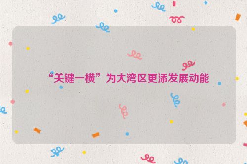 “关键一横”为大湾区更添发展动能