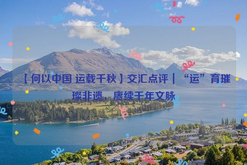 【何以中国 运载千秋】交汇点评｜“运”育璀璨非遗，赓续千年文脉