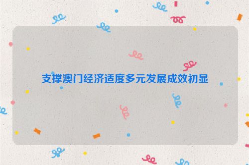 支撑澳门经济适度多元发展成效初显
