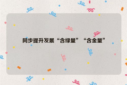 同步提升发展“含绿量”“含金量”