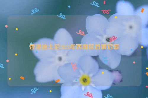 香港迪士尼2024年西南区首展启幕