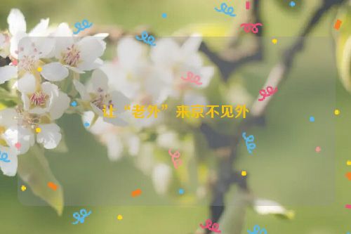 让“老外”来京不见外