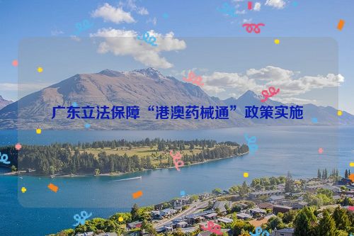 广东立法保障“港澳药械通”政策实施