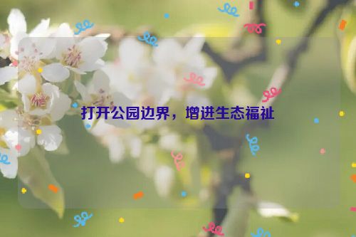 打开公园边界，增进生态福祉