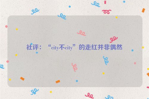 社评：“city不city”的走红并非偶然