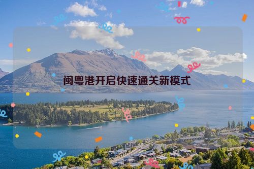 闽粤港开启快速通关新模式