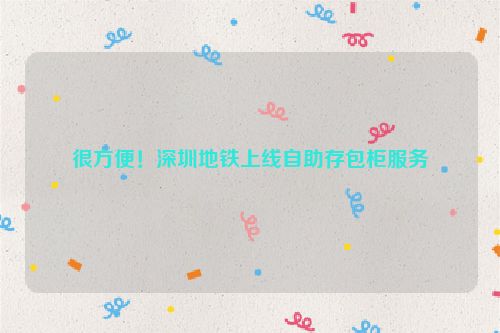 很方便！深圳地铁上线自助存包柜服务