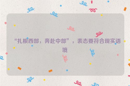 “扎根西部，奔赴中部”，表态要符合现实语境