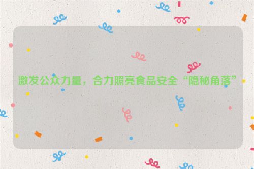 激发公众力量，合力照亮食品安全“隐秘角落”
