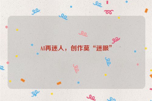 AI再迷人，创作莫“迷眼”