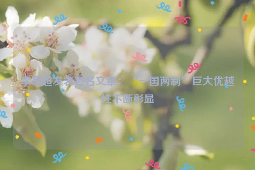 李家超发表署名文章：“一国两制”巨大优越性不断彰显